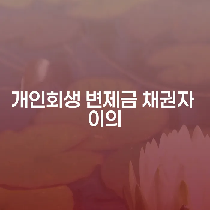 개인회생 변제금 채권자 이의에 대한 이해와 대응 방법은 무엇인가요?