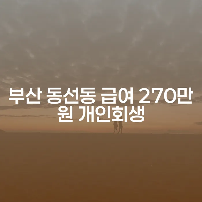 부산 동선동에서 급여가 270만원인 개인이 개인회생을 고려해야 할 이유는 무엇일까요?